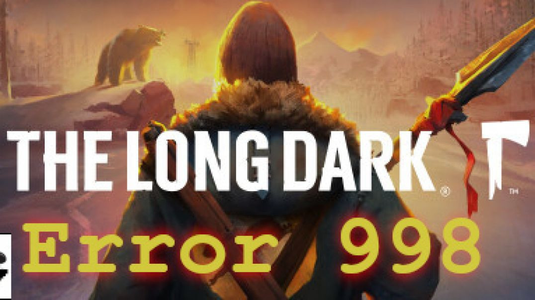 The Long Dark ошибка(error) 998